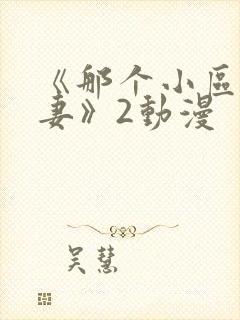 《那个小区の人妻》2动漫