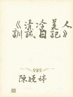 《清冷美人改造训诫日记》