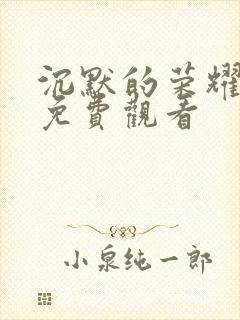 沉默的荣耀全集免费观看