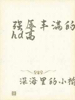 强辱丰满的人妻hd高封面