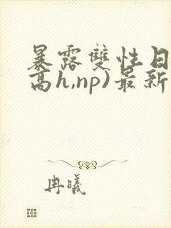 暴露双性日记(高h,np)最新章节