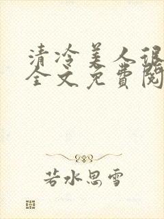 清冷美人很重欲全文免费阅读