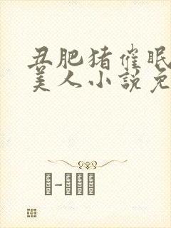 丑肥猪催眠清冷美人小说免费阅读