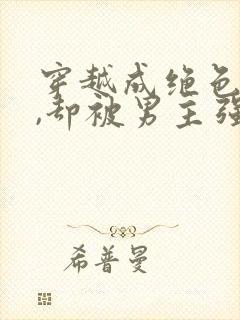 穿越成绝色美人,却被男主强取豪夺