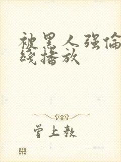 被黑人强伦轩在线播放