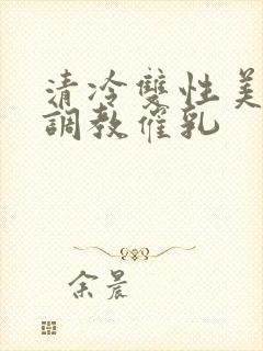 清冷双性美人被调教催乳