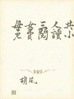 母女三人共一夫免费阅读小说全文最新章节封面