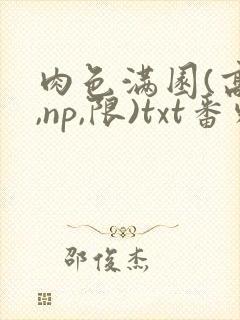 肉色满园(高h,np,限)txt番外篇