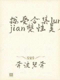 总受合集lunjian双性美人