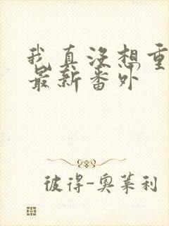 我真没想重生啊最新番外