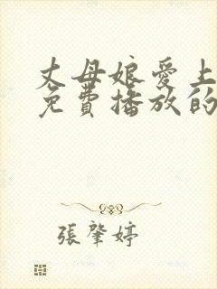 丈母娘爱上女胥免费播放的电视剧