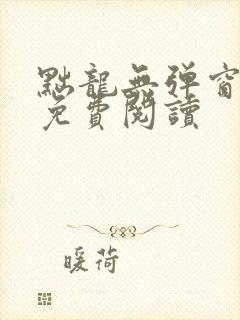 黜龙无弹窗全文免费阅读