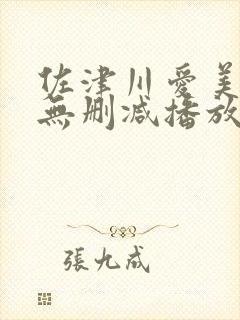 佐津川爱美三级无删减播放