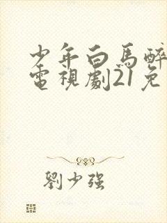 少年白马醉春风电视剧21免费观看