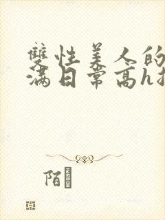 双性美人的被灌满日常高h总攻