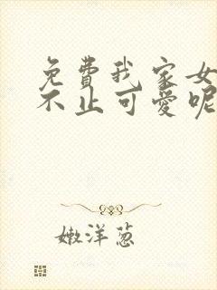 免费我家女友可不止可爱呢漫画在线看