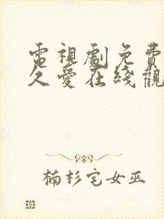 电视剧免费要久久爱在线观看