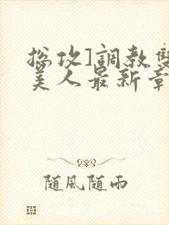 总攻]调教双性美人最新章节