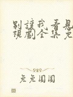 别让我看见你电视剧全集免费观看