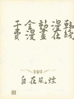 千金动漫韩漫免费漫画在线阅读