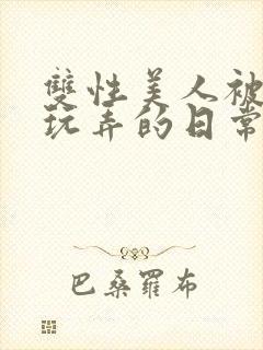 双性美人被花式玩弄的日常