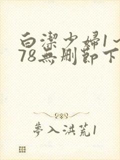 白洁少妇1～178无删节下集