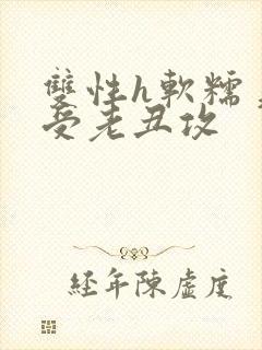 双性h软糯美人受老丑攻