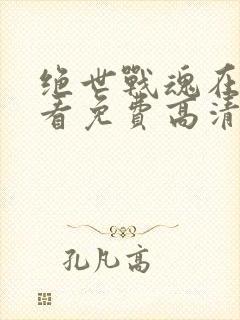 绝世战魂在线观看免费高清完整版