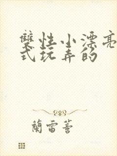 双性小漂亮被花式玩弄的