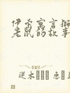 伊索寓言狮子和老鼠的故事