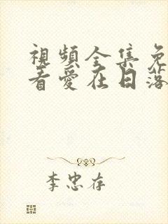 视频全集免费观看爱在日落之前