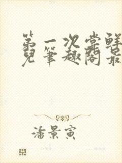 第一次尝鲜江漓儿笔趣阁最新章节更