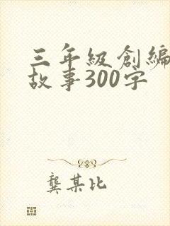 三年级创编童话故事300字