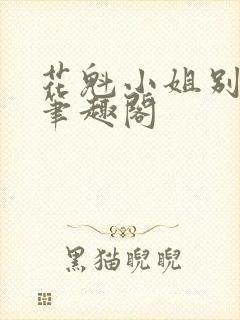 花魁小姐别停下笔趣阁