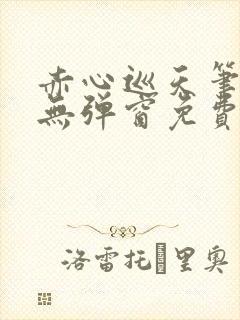 赤心巡天笔趣阁无弹窗免费的