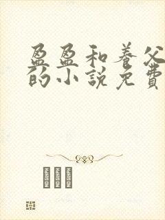 盈盈和养父老王的小说免费阅读