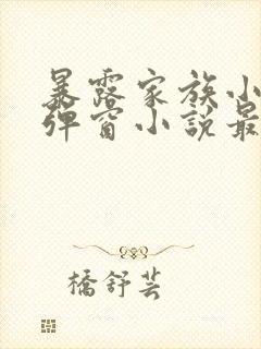 暴露家族小说无弹窗小说最新章节封面