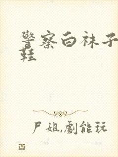 警察白袜子黑皮鞋