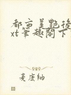 都市美艳后宫txt笔趣阁下载