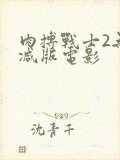 肉搏战士2无删减版电影