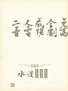 二人成全免费观看电视剧高清一共多少集啊