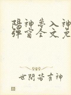 阳神梦入神机无弹窗全文免费阅读