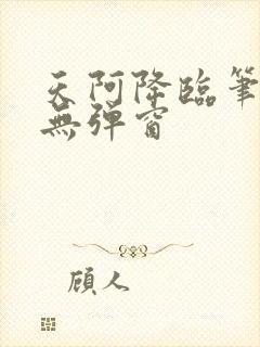 天阿降临笔趣阁无弹窗