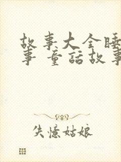 故事大全睡前故事 童话故事