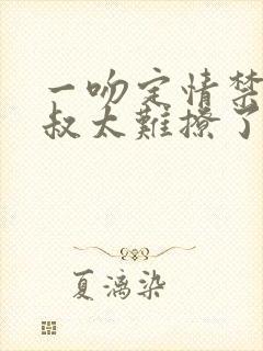 一吻定情禁欲小叔太难撩了