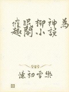 催眠柳神为奴笔趣阁小说