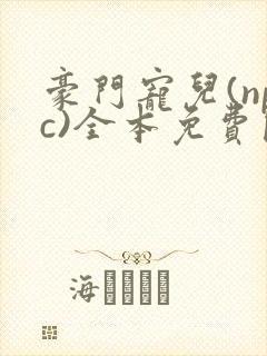 豪门宠儿(npc)全本免费阅读