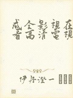 成全影视在线观看高清电视剧在线