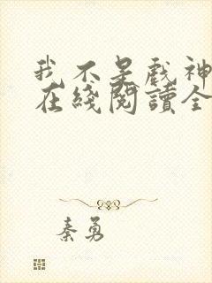 我不是戏神小说在线阅读全文