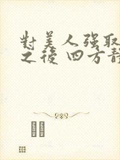对美人强取豪夺之后 四方静途